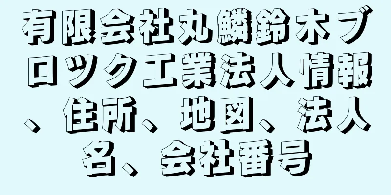 有限会社丸鱗鈴木ブロツク工業法人情報、住所、地図、法人名、会社番号