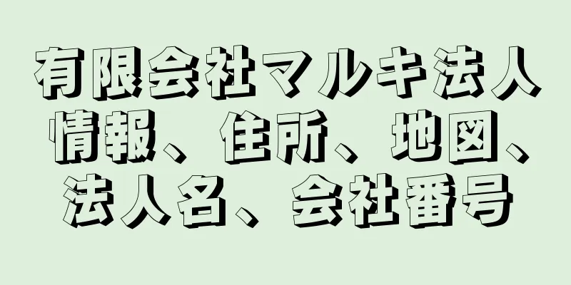 有限会社マルキ法人情報、住所、地図、法人名、会社番号