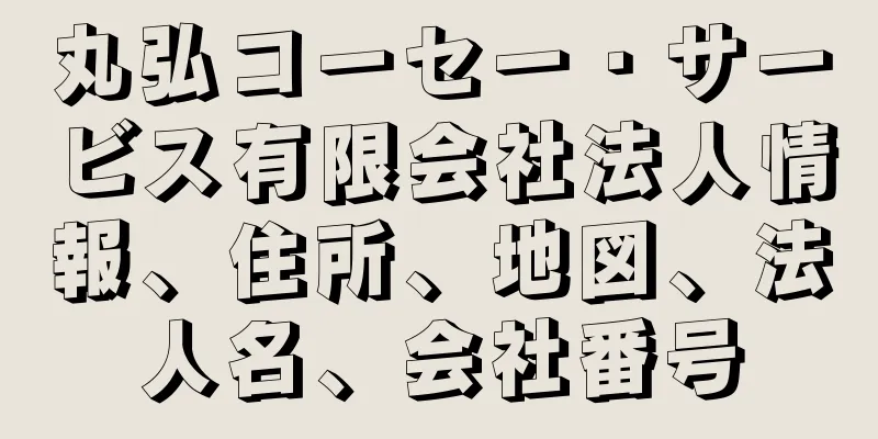 丸弘コーセー・サービス有限会社法人情報、住所、地図、法人名、会社番号