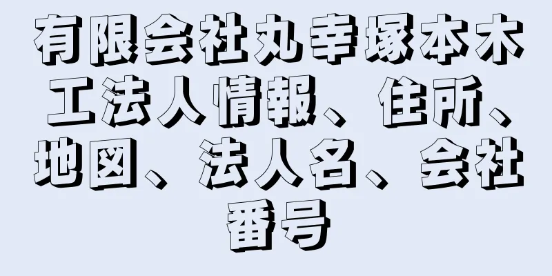 有限会社丸幸塚本木工法人情報、住所、地図、法人名、会社番号