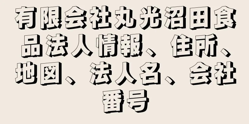 有限会社丸光沼田食品法人情報、住所、地図、法人名、会社番号