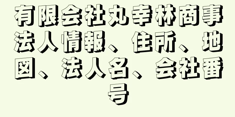 有限会社丸幸林商事法人情報、住所、地図、法人名、会社番号