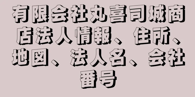 有限会社丸喜司城商店法人情報、住所、地図、法人名、会社番号