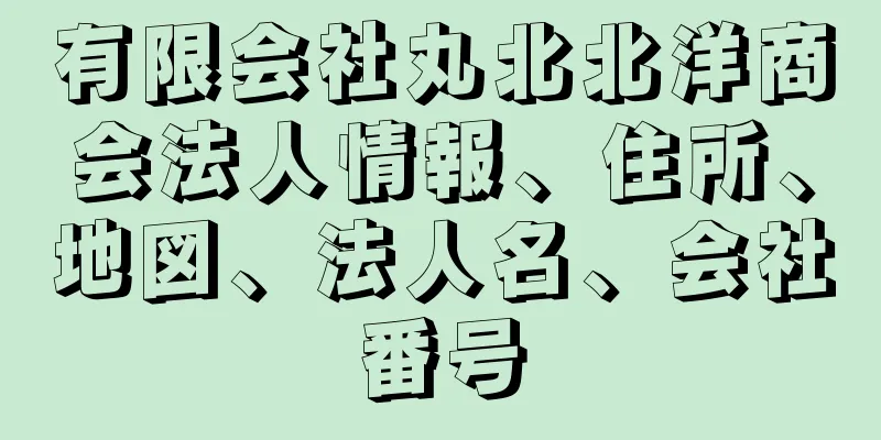 有限会社丸北北洋商会法人情報、住所、地図、法人名、会社番号