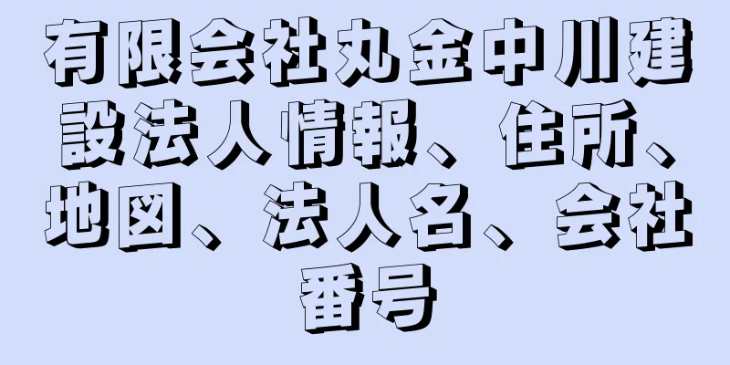 有限会社丸金中川建設法人情報、住所、地図、法人名、会社番号