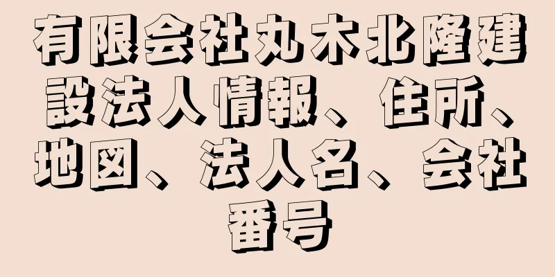 有限会社丸木北隆建設法人情報、住所、地図、法人名、会社番号