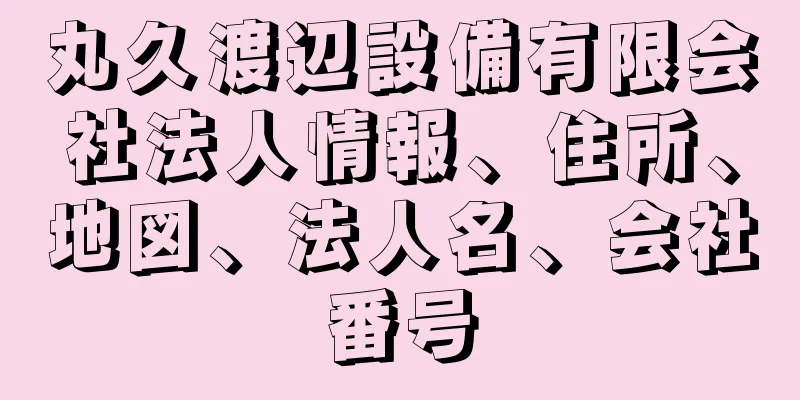 丸久渡辺設備有限会社法人情報、住所、地図、法人名、会社番号