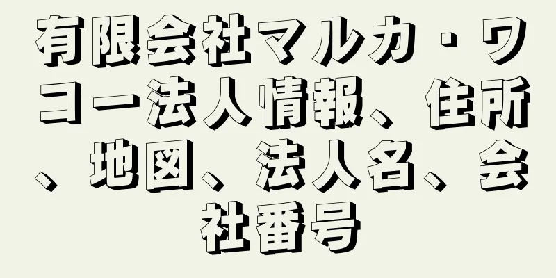 有限会社マルカ・ワコー法人情報、住所、地図、法人名、会社番号