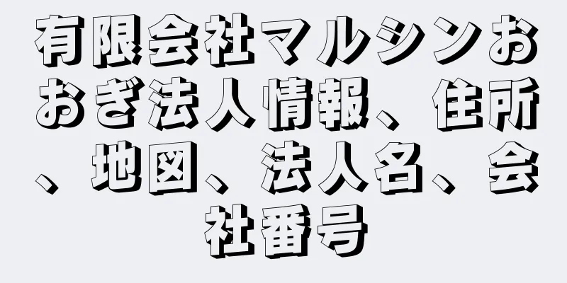 有限会社マルシンおおぎ法人情報、住所、地図、法人名、会社番号