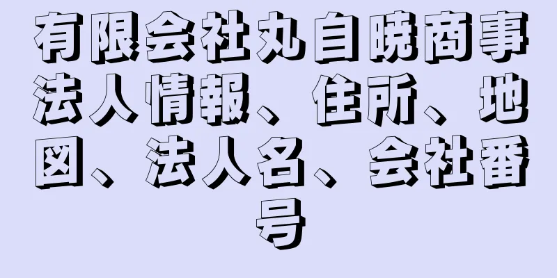 有限会社丸自暁商事法人情報、住所、地図、法人名、会社番号