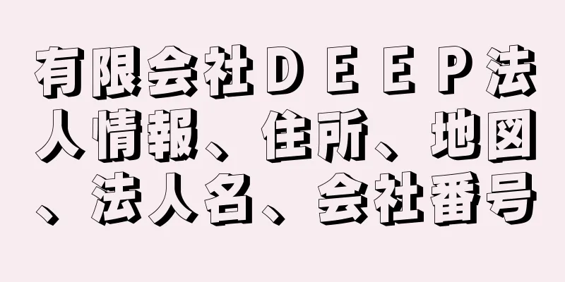 有限会社ＤＥＥＰ法人情報、住所、地図、法人名、会社番号