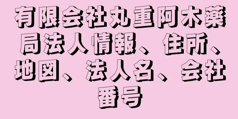 有限会社丸重阿木薬局法人情報、住所、地図、法人名、会社番号