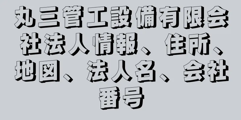 丸三管工設備有限会社法人情報、住所、地図、法人名、会社番号