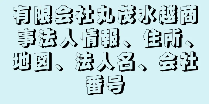 有限会社丸茂水越商事法人情報、住所、地図、法人名、会社番号