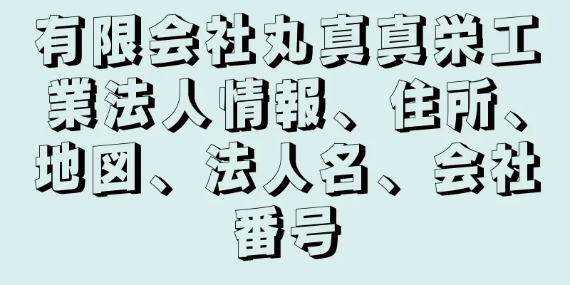 有限会社丸真真栄工業法人情報、住所、地図、法人名、会社番号