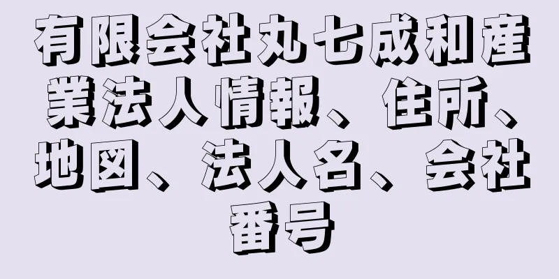 有限会社丸七成和産業法人情報、住所、地図、法人名、会社番号