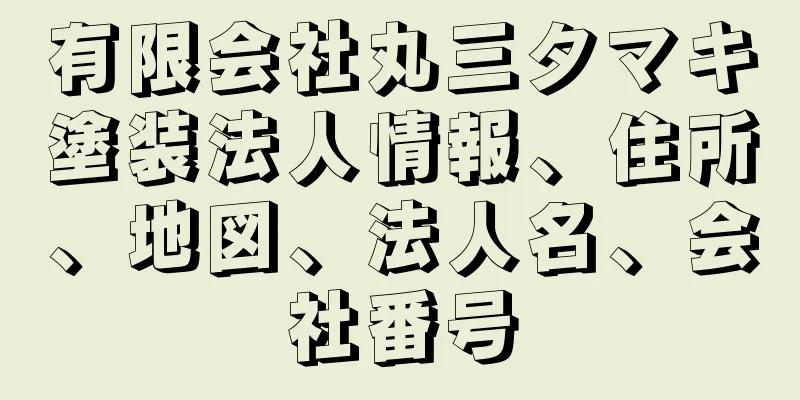 有限会社丸三タマキ塗装法人情報、住所、地図、法人名、会社番号