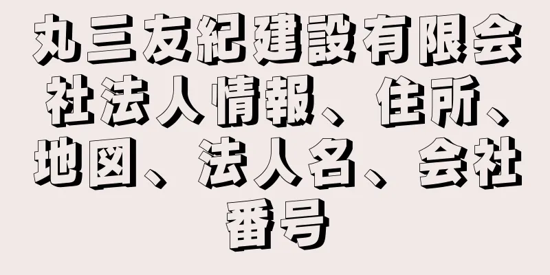 丸三友紀建設有限会社法人情報、住所、地図、法人名、会社番号