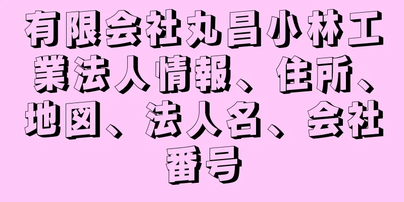 有限会社丸昌小林工業法人情報、住所、地図、法人名、会社番号