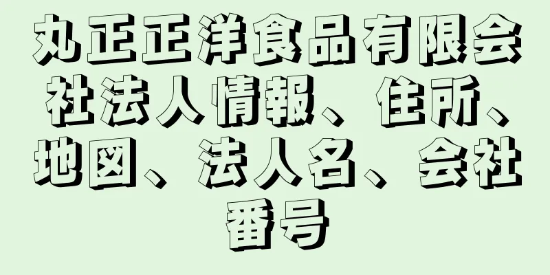 丸正正洋食品有限会社法人情報、住所、地図、法人名、会社番号