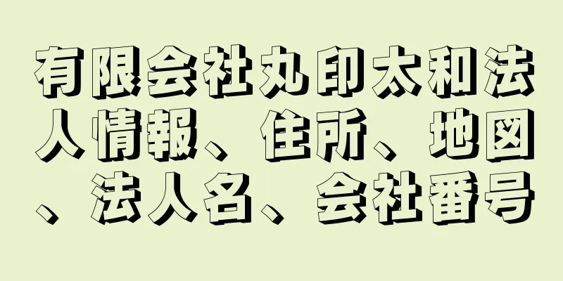 有限会社丸印太和法人情報、住所、地図、法人名、会社番号