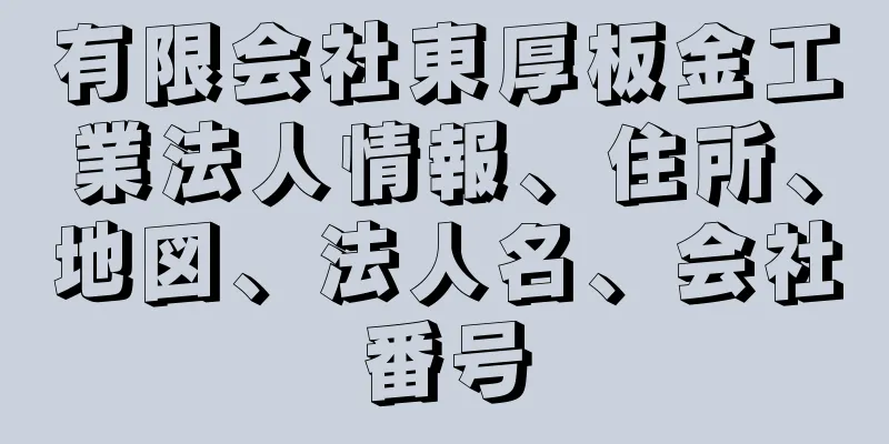 有限会社東厚板金工業法人情報、住所、地図、法人名、会社番号