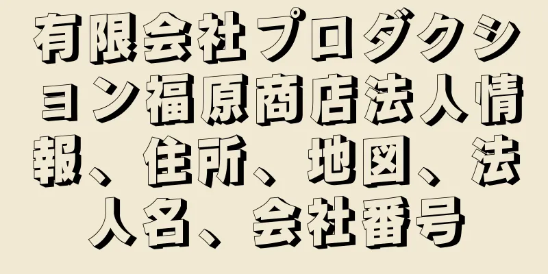 有限会社プロダクション福原商店法人情報、住所、地図、法人名、会社番号
