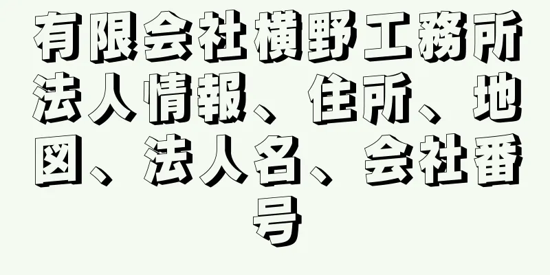 有限会社横野工務所法人情報、住所、地図、法人名、会社番号