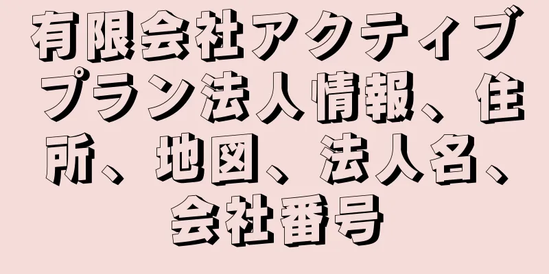 有限会社アクティブプラン法人情報、住所、地図、法人名、会社番号
