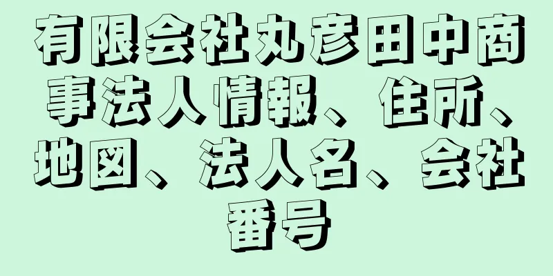 有限会社丸彦田中商事法人情報、住所、地図、法人名、会社番号