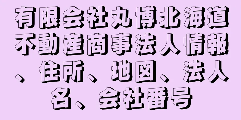 有限会社丸博北海道不動産商事法人情報、住所、地図、法人名、会社番号