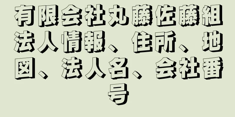 有限会社丸藤佐藤組法人情報、住所、地図、法人名、会社番号