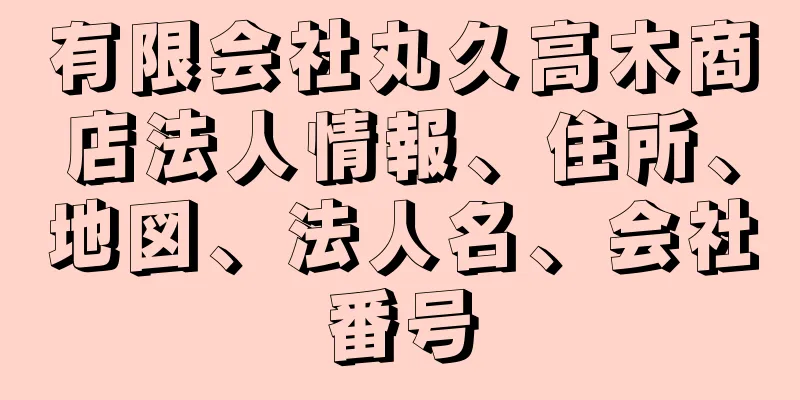 有限会社丸久高木商店法人情報、住所、地図、法人名、会社番号