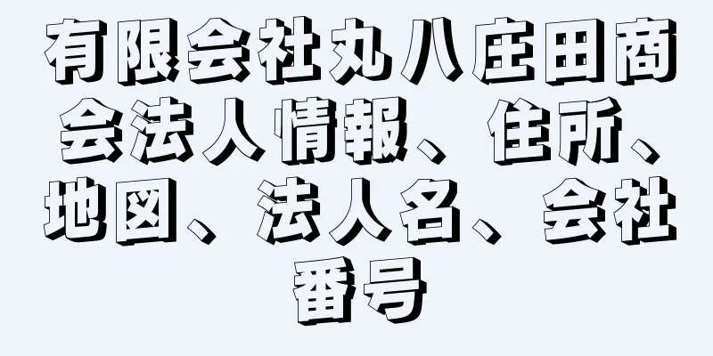 有限会社丸八庄田商会法人情報、住所、地図、法人名、会社番号