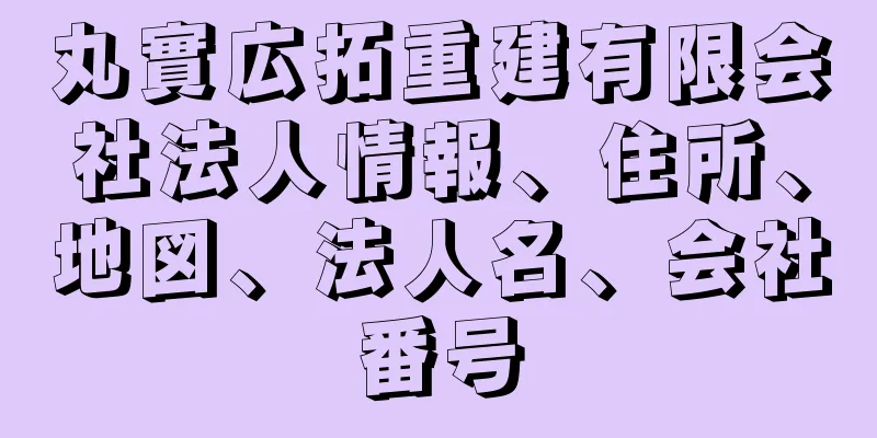 丸實広拓重建有限会社法人情報、住所、地図、法人名、会社番号