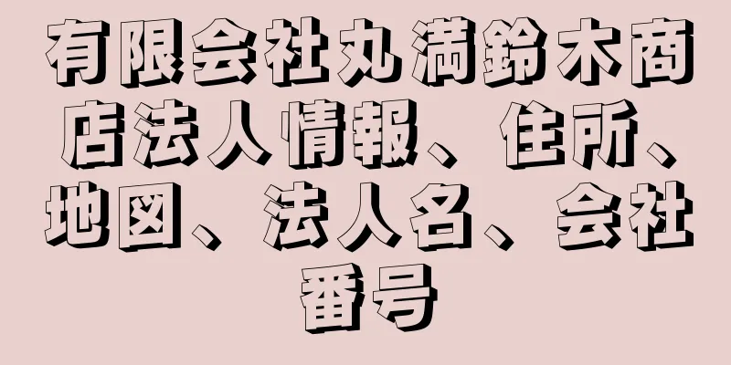 有限会社丸満鈴木商店法人情報、住所、地図、法人名、会社番号