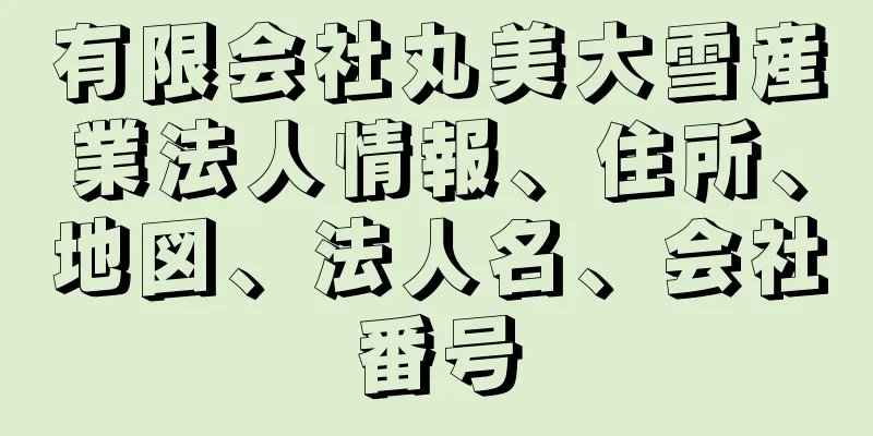 有限会社丸美大雪産業法人情報、住所、地図、法人名、会社番号