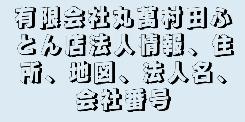 有限会社丸萬村田ふとん店法人情報、住所、地図、法人名、会社番号