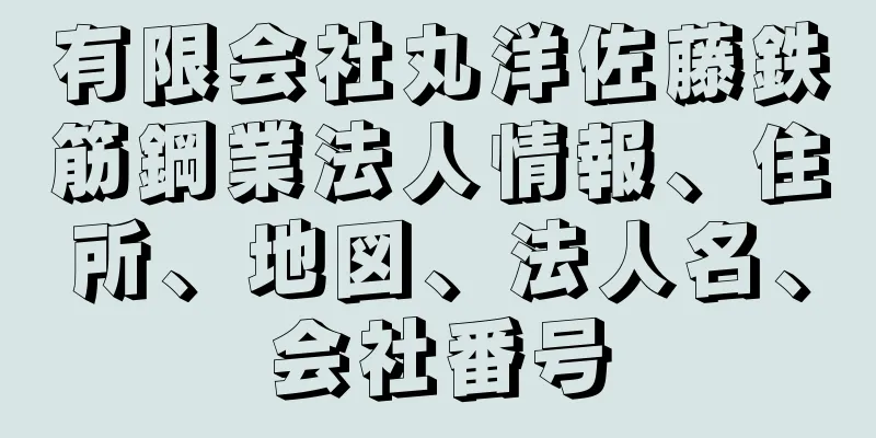 有限会社丸洋佐藤鉄筋鋼業法人情報、住所、地図、法人名、会社番号