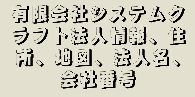 有限会社システムクラフト法人情報、住所、地図、法人名、会社番号