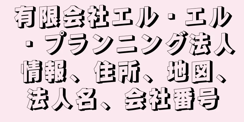 有限会社エル・エル・プランニング法人情報、住所、地図、法人名、会社番号