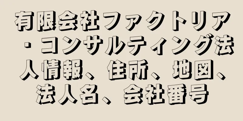 有限会社ファクトリア・コンサルティング法人情報、住所、地図、法人名、会社番号