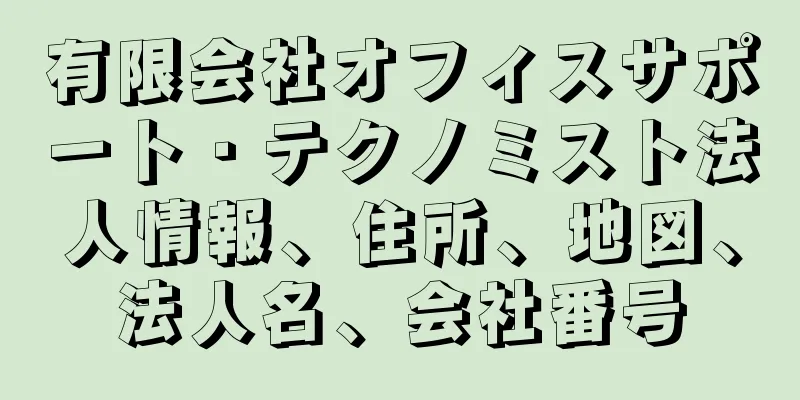 有限会社オフィスサポート・テクノミスト法人情報、住所、地図、法人名、会社番号