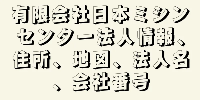 有限会社日本ミシンセンター法人情報、住所、地図、法人名、会社番号
