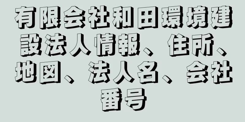 有限会社和田環境建設法人情報、住所、地図、法人名、会社番号