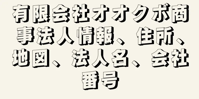 有限会社オオクボ商事法人情報、住所、地図、法人名、会社番号