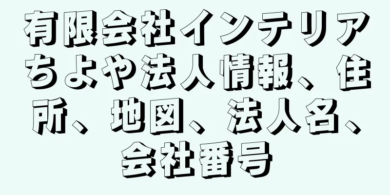 有限会社インテリアちよや法人情報、住所、地図、法人名、会社番号