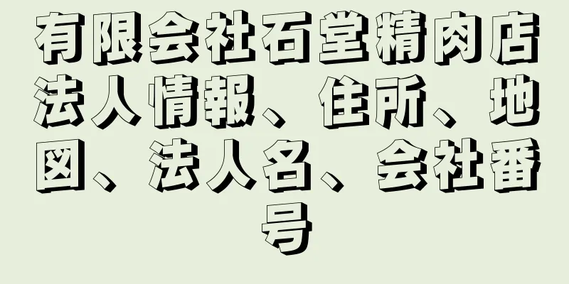 有限会社石堂精肉店法人情報、住所、地図、法人名、会社番号