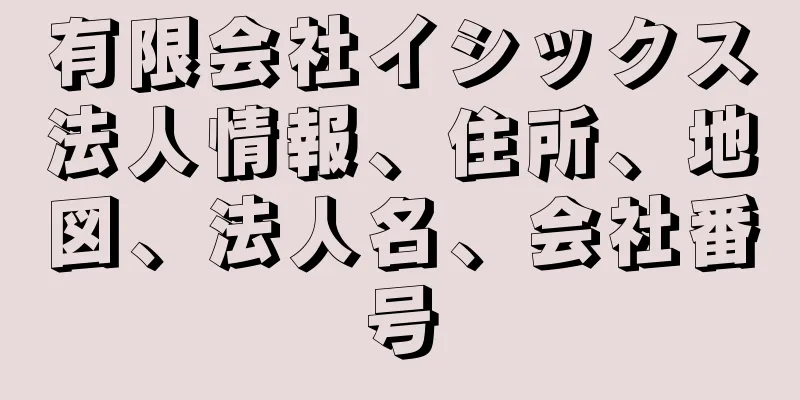 有限会社イシックス法人情報、住所、地図、法人名、会社番号