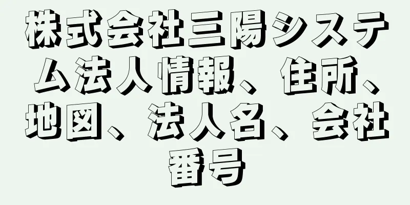 株式会社三陽システム法人情報、住所、地図、法人名、会社番号